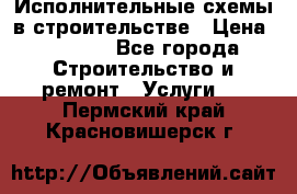 Исполнительные схемы в строительстве › Цена ­ 1 000 - Все города Строительство и ремонт » Услуги   . Пермский край,Красновишерск г.